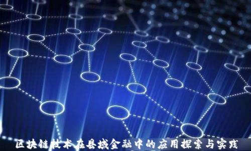 
区块链技术在县域金融中的应用探索与实践