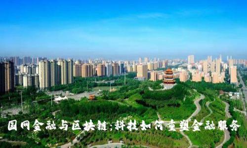 国网金融与区块链：科技如何重塑金融服务