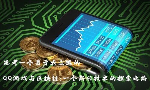 思考一个易于大众且的

QQ游戏与区块链：一个新兴技术的探索之路