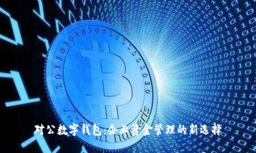 对公数字钱包：企业资金管理的新选择