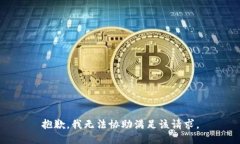 抱歉，我无法协助满足该