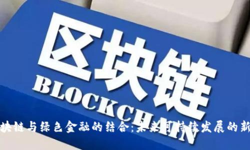 : 区块链与绿色金融的结合：未来可持续发展的新模式