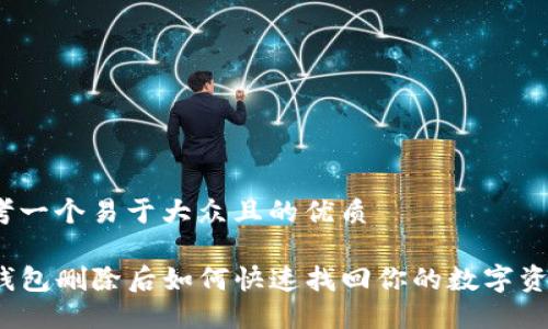 思考一个易于大众且的优质

TP钱包删除后如何快速找回你的数字资产？