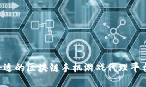 如何选择合适的区块链手机游戏代理平台：终极指南