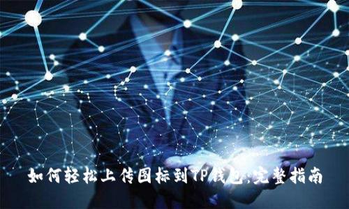 如何轻松上传图标到TP钱包：完整指南