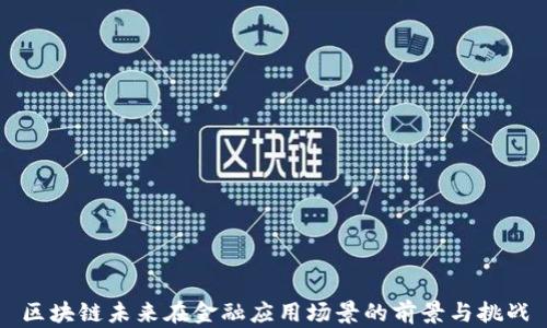 
区块链未来在金融应用场景的前景与挑战