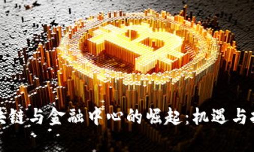 海南区块链与金融中心的崛起：机遇与挑战解析