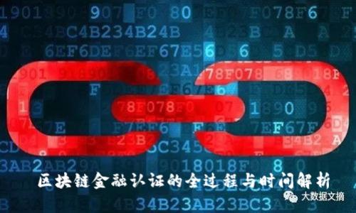  区块链金融认证的全过程与时间解析