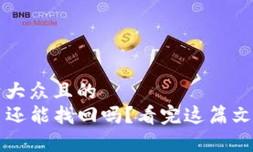 思考一个易于大众且的  
TP钱包币丢了还能找回吗？看完这篇文章你就明白了