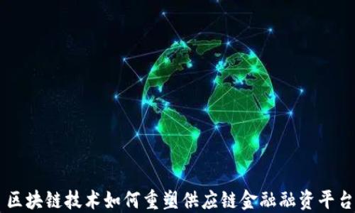 
区块链技术如何重塑供应链金融融资平台
