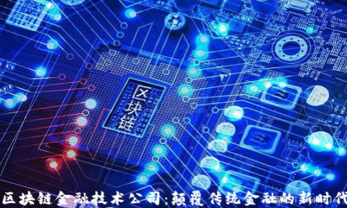 
区块链金融技术公司：颠覆传统金融的新时代