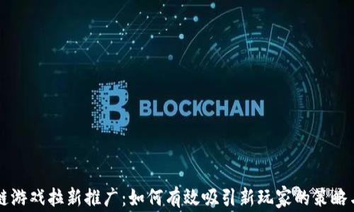 
区块链游戏拉新推广：如何有效吸引新玩家的策略与实践