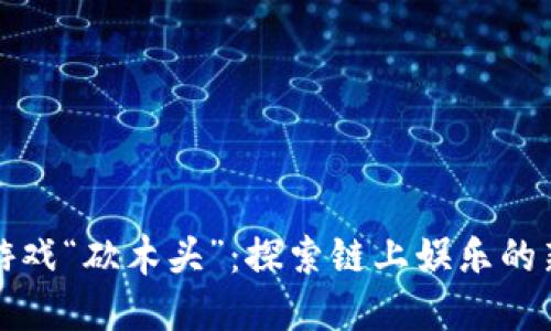 区块链游戏“砍木头”：探索链上娱乐的新兴趋势