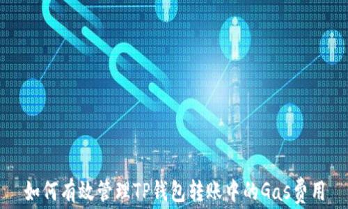 
如何有效管理TP钱包转账中的Gas费用