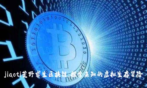 jiaoti荒野求生区块链：探索未知的虚拟生存冒险