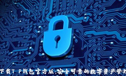 
免费下载T P钱包官方版：安全可靠的数字资产管理工具