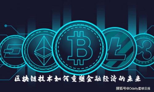 区块链技术如何重塑金融经济的未来