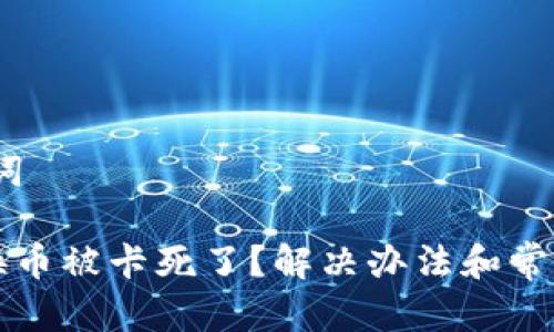 # 和关键词

TP钱包转换币被卡死了？解决办法和常见问题解析