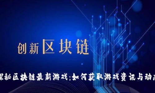 探秘区块链最新游戏：如何获取游戏资讯与动态