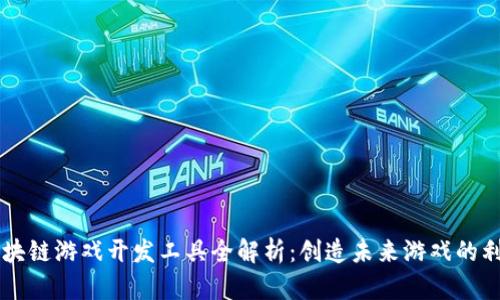 区块链游戏开发工具全解析：创造未来游戏的利器