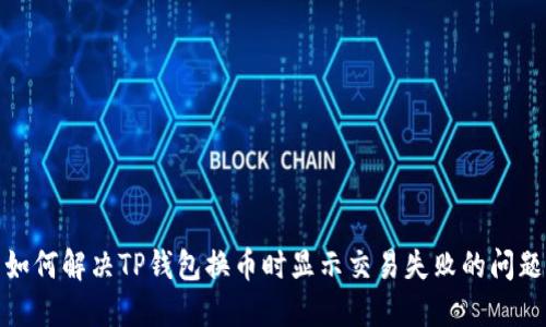如何解决TP钱包换币时显示交易失败的问题