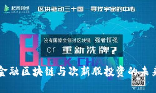互联金融区块链与次新股投资的未来展望