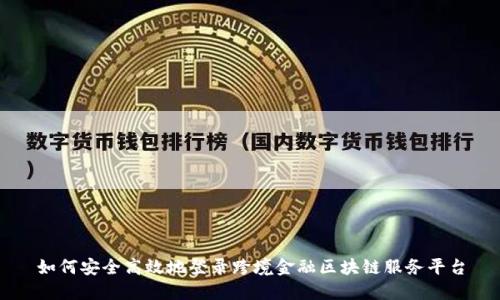 如何安全高效地登录跨境金融区块链服务平台