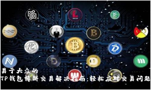 易于大众的  
TP钱包博饼交易解决指南：轻松应对交易问题