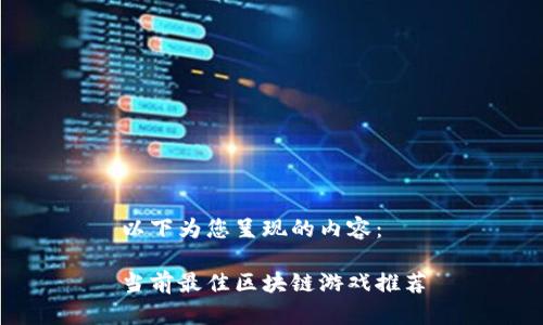 以下为您呈现的内容：

当前最佳区块链游戏推荐