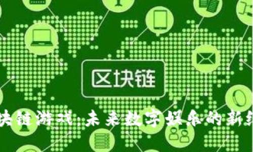 区块链游戏：未来数字娱乐的新纪元