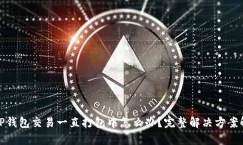 : TP钱包交易一直打包中怎么办？完整解决方案解析