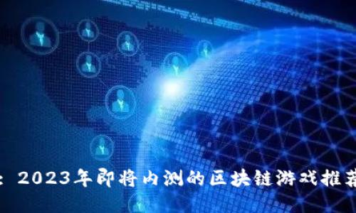 : 2023年即将内测的区块链游戏推荐