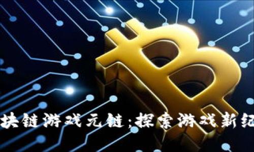 区块链游戏元链:探索游戏新纪元
