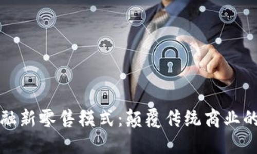 区块链金融新零售模式：颠覆传统商业的未来趋势