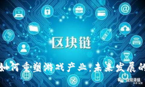 区块链如何重塑游戏产业：未来发展的新机遇