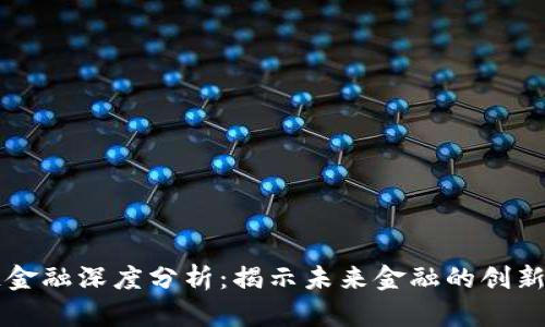 区块链金融深度分析：揭示未来金融的创新与挑战