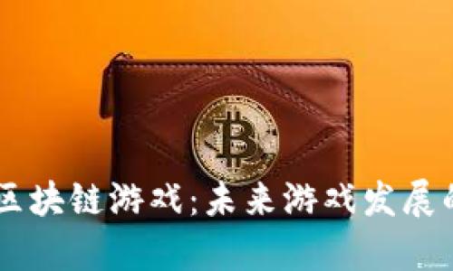 探索9G区块链游戏：未来游戏发展的新篇章
