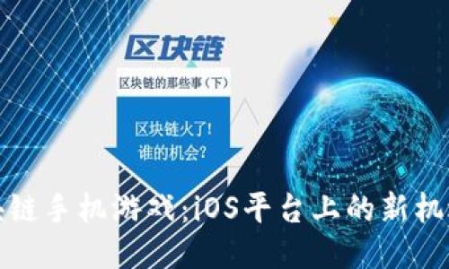 探索区块链手机游戏：iOS平台上的新机遇与挑战
