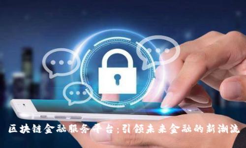 区块链金融服务平台：引领未来金融的新潮流