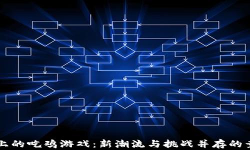 
区块链上的吃鸡游戏：新潮流与挑战并存的竞技世界