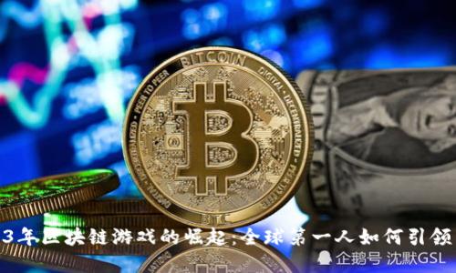 2023年区块链游戏的崛起：全球第一人如何引领革命
