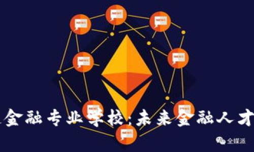 区块链金融专业学校：未来金融人才的摇篮