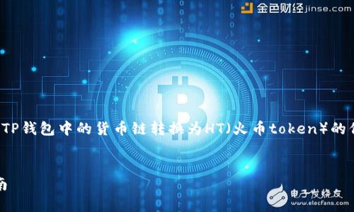 在这里，我可以为你提供一些关于如何将TP钱包中的货币链转换为HT（火币token）的信息和指导。以下是一个的和相关关键词。

```xml
TP钱包货币链转HT（火币token）详尽指南