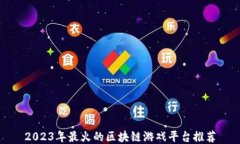 2023年最火的区块链游戏平台推荐