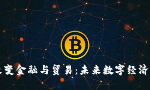 区块链如何改变金融与贸易：未来数字经济的革命性技术