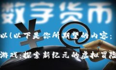 当然可以！以下是你所期望的内容：区块链游戏