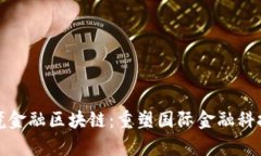 天津跨境金融区块链：重塑国际金融科技新格局