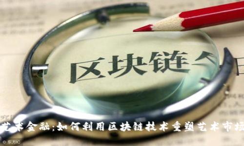 艺术金融：如何利用区块链技术重塑艺术市场