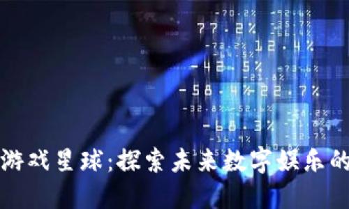 区块链游戏星球：探索未来数字娱乐的新领域