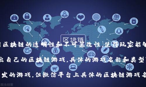 微信区块链游戏通常指在微信平台上推出的一些基于区块链技术的游戏。这些游戏利用区块链的透明性和不可篡改性，使得玩家能够在游戏中拥有真正的资产（如数字货币或虚拟物品），并能够在不同平台之间进行交易。

此外，随着区块链技术和游戏结合的趋势，许多开发者也在考虑在微信这样的平台上推出自己的区块链游戏。具体的游戏名称和类型可能随着市场的变化而有所不同。

目前，比较知名的区块链游戏包括《CryptoKitties》、《Axie Infinity》以及一些国内开发的游戏，但微信平台上具体的区块链游戏名称则需要查看最新的市场动态和发布信息。